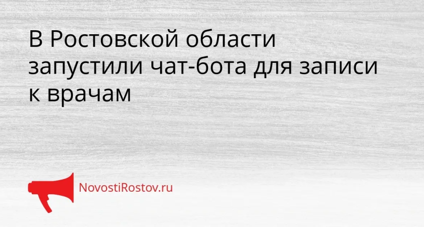 Круглосуточная запись к врачам: в Ростовской области запустили чат-бот в мессенджере МАХ